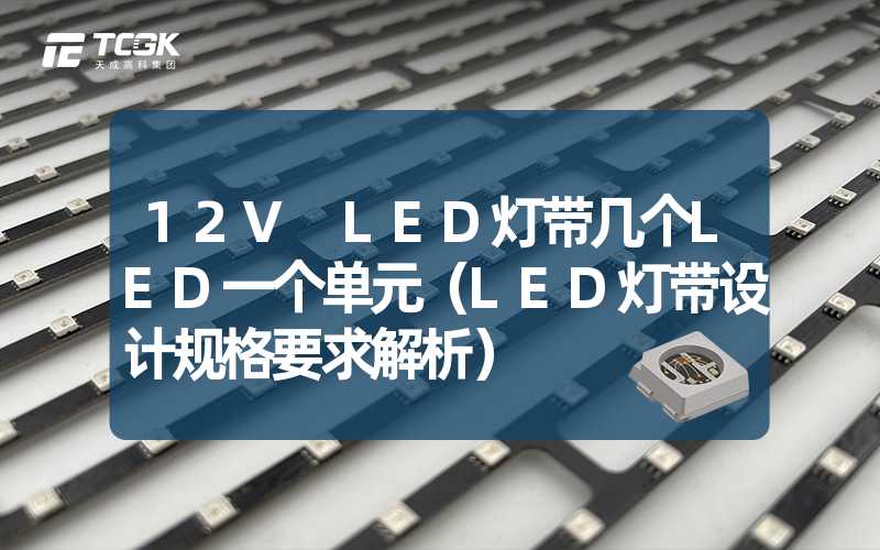 12V LED灯带几个LED一个单元（LED灯带设计规格要求解析）